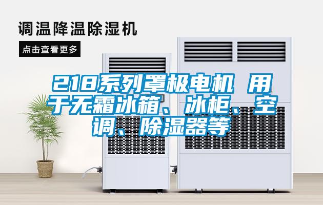 218系列罩極電機 用于無霜冰箱、冰柜、空調(diào)、除濕器等