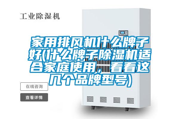 家用排風(fēng)機(jī)什么牌子好(什么牌子除濕機(jī)適合家庭使用，看看這幾個(gè)品牌型號(hào))