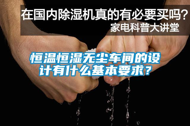 恒溫恒濕無塵車間的設(shè)計(jì)有什么基本要求？