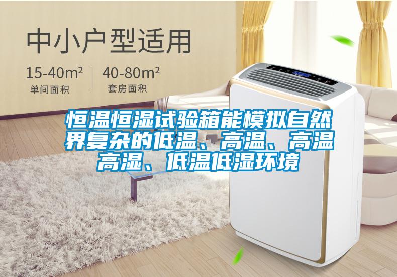 恒溫恒濕試驗箱能模擬自然界復雜的低溫、高溫、高溫高濕、低溫低濕環(huán)境