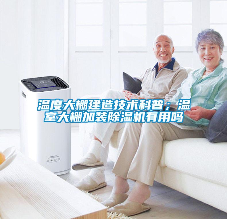 溫度大棚建造技術(shù)科普；溫室大棚加裝除濕機(jī)有用嗎