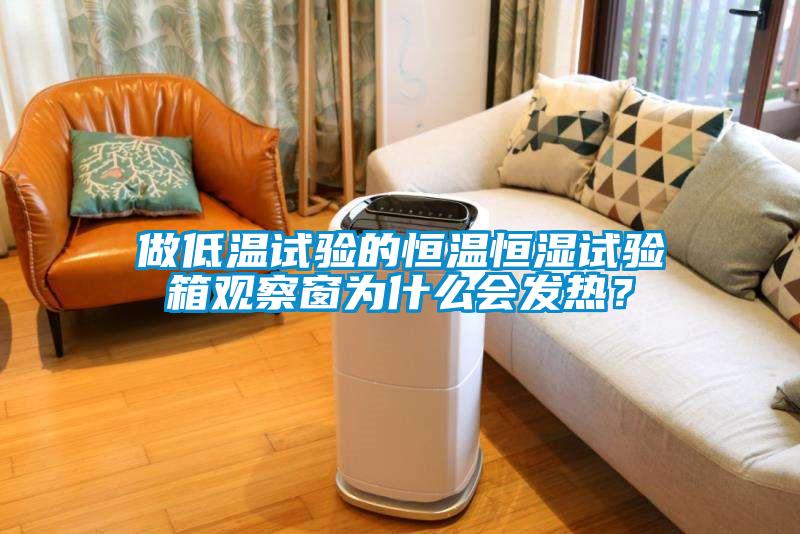 做低溫試驗(yàn)的恒溫恒濕試驗(yàn)箱觀察窗為什么會(huì)發(fā)熱？