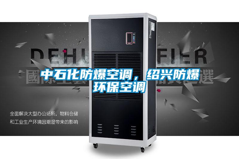 中石化防爆空調，紹興防爆環(huán)?？照{
