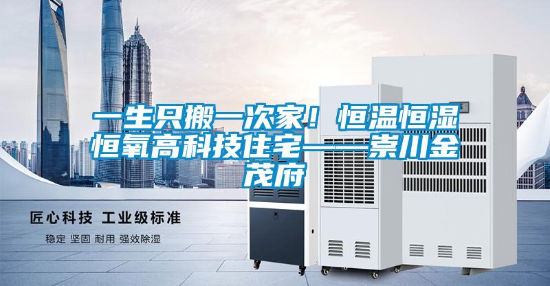 一生只搬一次家！恒溫恒濕恒氧高科技住宅——崇川金茂府