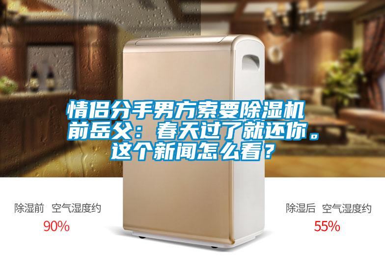 情侶分手男方索要除濕機 前岳父：春天過了就還你。這個新聞怎么看？