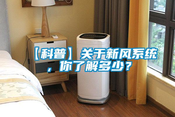 【科普】關(guān)于新風(fēng)系統(tǒng)，你了解多少？
