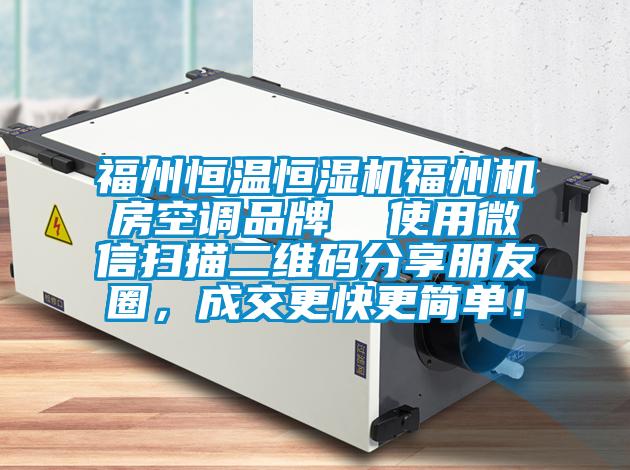 福州恒溫恒濕機(jī)福州機(jī)房空調(diào)品牌  使用微信掃描二維碼分享朋友圈，成交更快更簡(jiǎn)單！