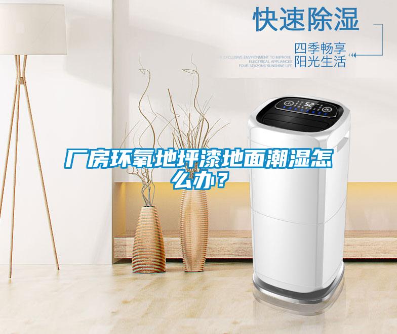 廠房環(huán)氧地坪漆地面潮濕怎么辦？