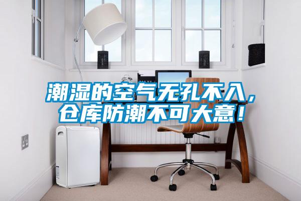 潮濕的空氣無(wú)孔不入，倉(cāng)庫(kù)防潮不可大意！