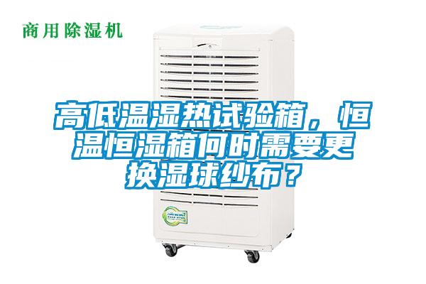 高低溫濕熱試驗箱，恒溫恒濕箱何時需要更換濕球紗布？