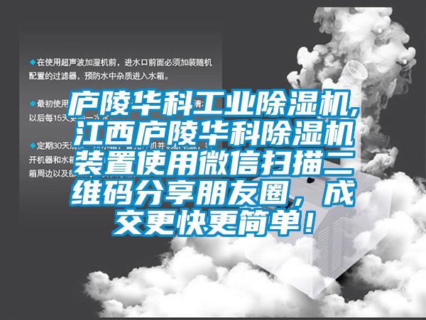 廬陵華科工業(yè)除濕機,江西廬陵華科除濕機裝置使用微信掃描二維碼分享朋友圈，成交更快更簡單！