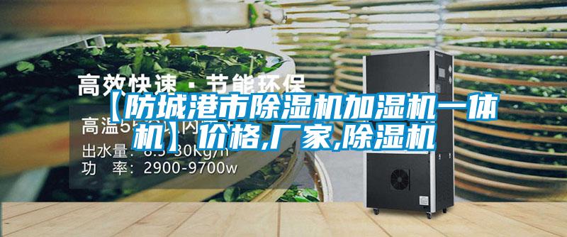 【防城港市除濕機(jī)加濕機(jī)一體機(jī)】?jī)r(jià)格,廠(chǎng)家,除濕機(jī)