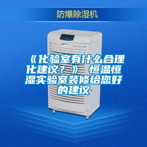 《化驗室有什么合理化建議？》 恒溫恒濕實驗室裝修給您好的建議