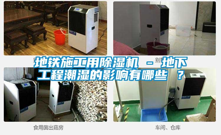 地鐵施工用除濕機(jī) - 地下工程潮濕的影響有哪些 ？