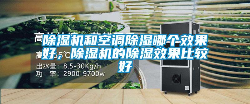 除濕機(jī)和空調(diào)除濕哪個(gè)效果好，除濕機(jī)的除濕效果比較好