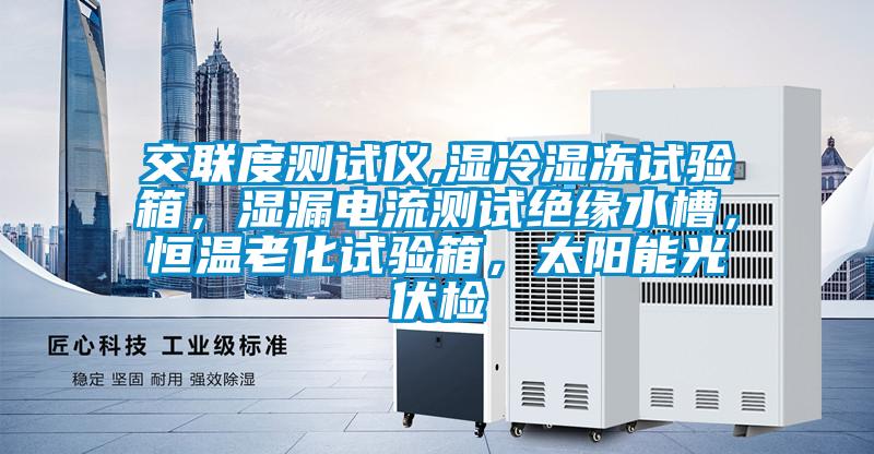 交聯度測試儀,濕冷濕凍試驗箱，濕漏電流測試絕緣水槽，恒溫老化試驗箱，太陽能光伏檢