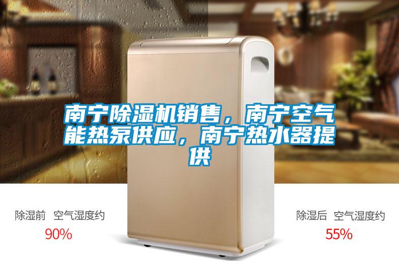 南寧除濕機銷售，南寧空氣能熱泵供應(yīng)，南寧熱水器提供