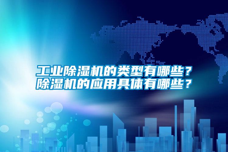 工業(yè)除濕機的類型有哪些？除濕機的應(yīng)用具體有哪些？