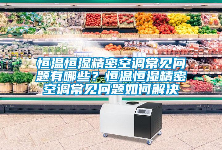 恒溫恒濕精密空調(diào)常見問題有哪些？恒溫恒濕精密空調(diào)常見問題如何解決