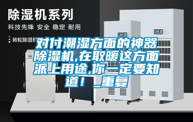 對(duì)付潮濕方面的神器除濕機(jī),在取暖這方面派上用途,你一定要知道！_重復(fù)