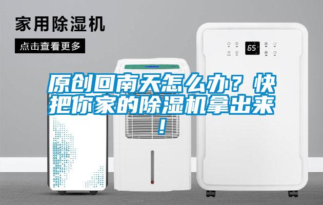 原創(chuàng)回南天怎么辦？快把你家的除濕機拿出來!