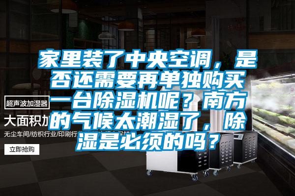家里裝了中央空調(diào)，是否還需要再單獨購買一臺除濕機呢？南方的氣候太潮濕了，除濕是必須的嗎？