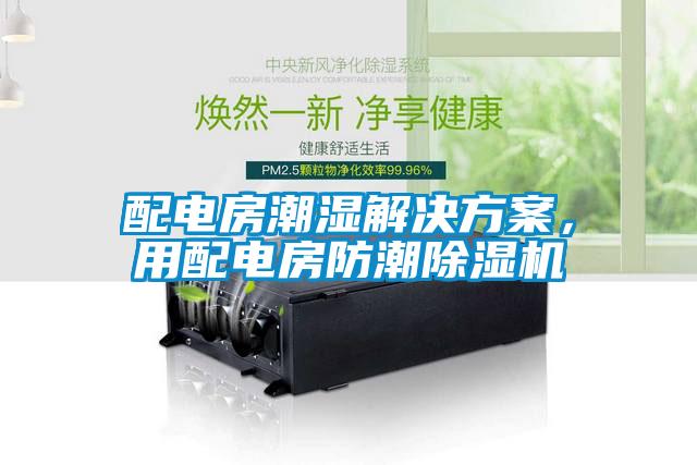 配電房潮濕解決方案，用配電房防潮除濕機(jī)