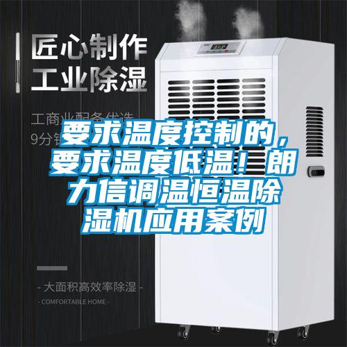 要求溫度控制的，要求溫度低溫！朗力信調(diào)溫恒溫除濕機(jī)應(yīng)用案例