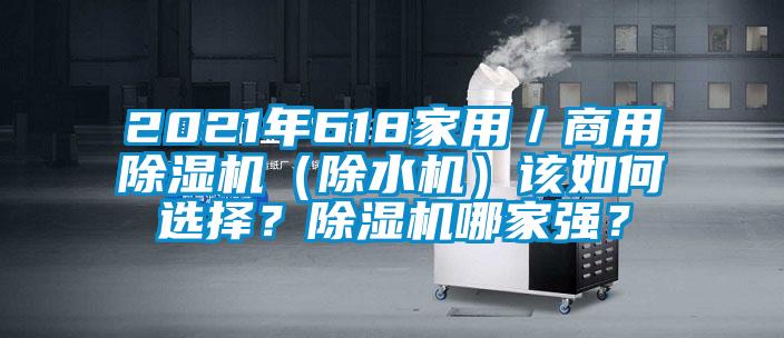 2021年618家用／商用除濕機(jī)（除水機(jī)）該如何選擇？除濕機(jī)哪家強(qiáng)？