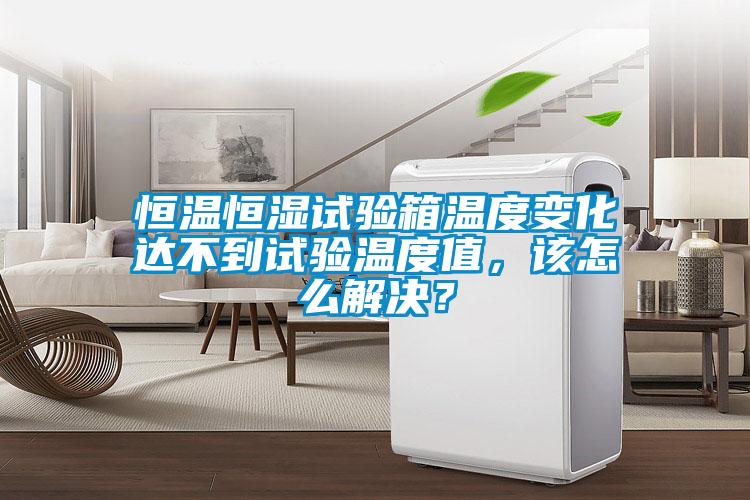 恒溫恒濕試驗(yàn)箱溫度變化達(dá)不到試驗(yàn)溫度值，該怎么解決？