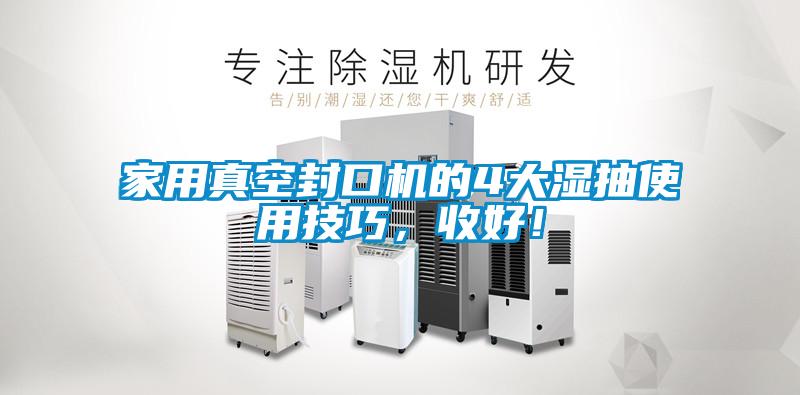 家用真空封口機的4大濕抽使用技巧，收好！
