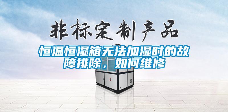 恒溫恒濕箱無(wú)法加濕時(shí)的故障排除，如何維修