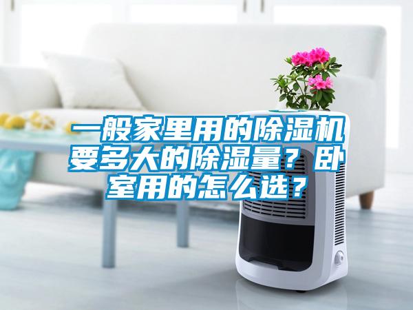 一般家里用的除濕機(jī)要多大的除濕量？臥室用的怎么選？