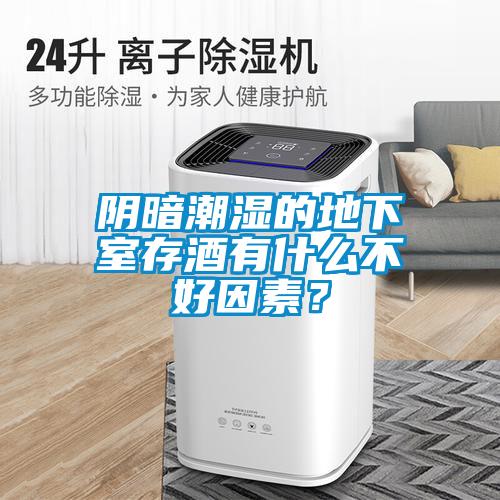 陰暗潮濕的地下室存酒有什么不好因素？