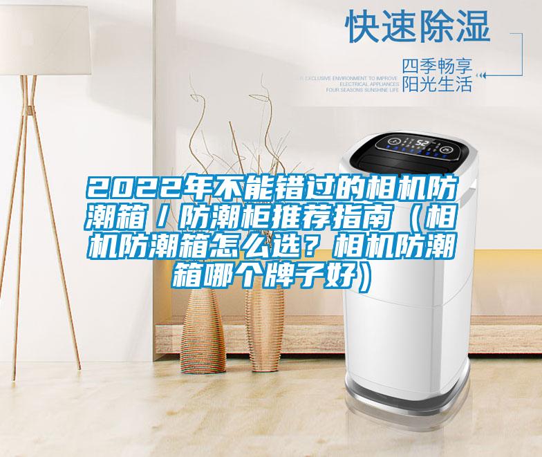 2022年不能錯過的相機防潮箱／防潮柜推薦指南（相機防潮箱怎么選？相機防潮箱哪個牌子好）