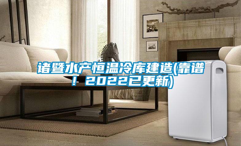 諸暨水產(chǎn)恒溫冷庫建造(靠譜！2022已更新)