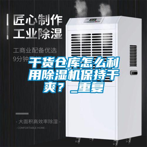 干貨倉庫怎么利用除濕機(jī)保持干爽？_重復(fù)