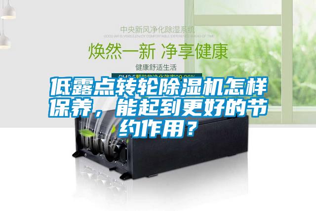 低露點轉(zhuǎn)輪除濕機怎樣保養(yǎng)，能起到更好的節(jié)約作用？