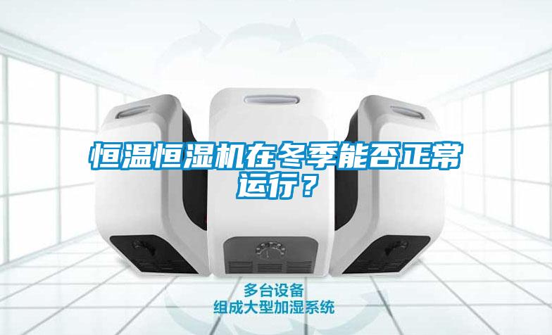 恒溫恒濕機在冬季能否正常運行？