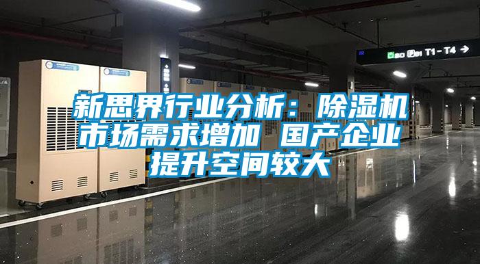 新思界行業(yè)分析：除濕機市場需求增加 國產企業(yè)提升空間較大