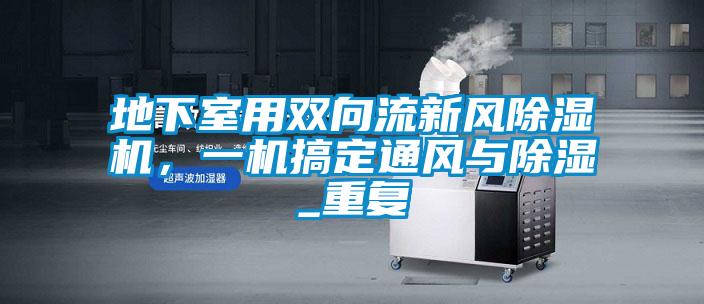 地下室用雙向流新風除濕機，一機搞定通風與除濕_重復