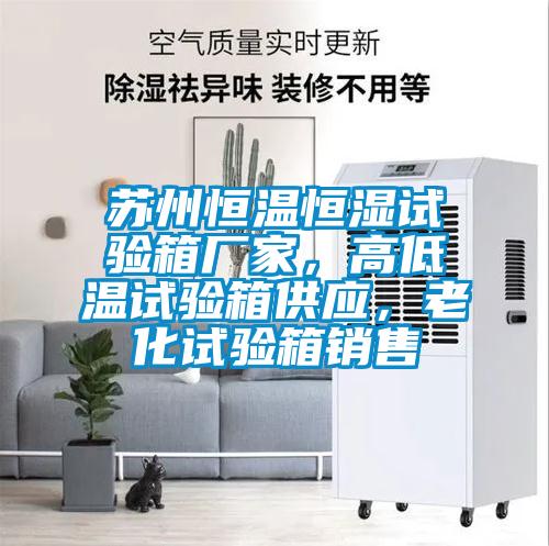 蘇州恒溫恒濕試驗(yàn)箱廠家，高低溫試驗(yàn)箱供應(yīng)，老化試驗(yàn)箱銷售
