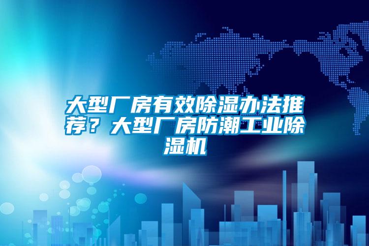 大型廠房有效除濕辦法推薦？大型廠房防潮工業(yè)除濕機