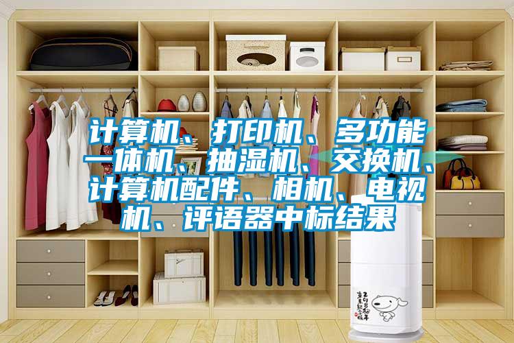計算機、打印機、多功能一體機、抽濕機、交換機、計算機配件、相機、電視機、評語器中標結(jié)果
