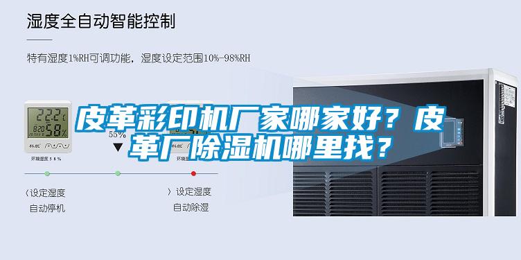 皮革彩印機廠家哪家好？皮革廠除濕機哪里找？
