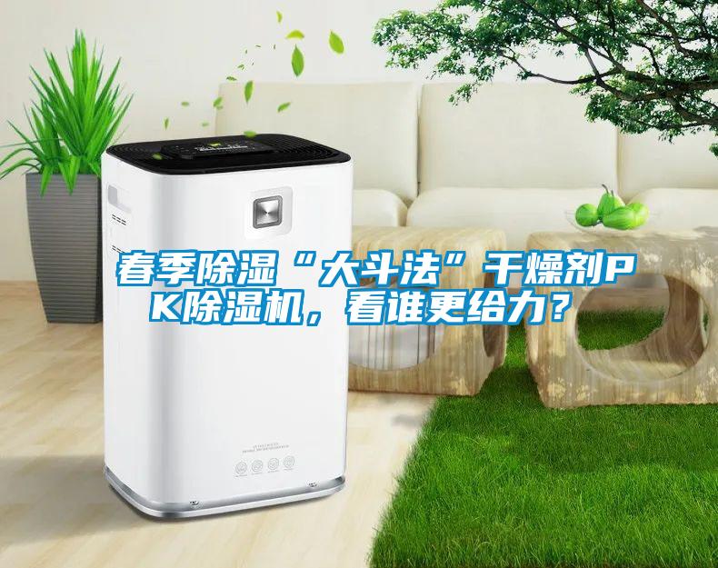 春季除濕“大斗法”干燥劑PK除濕機，看誰更給力？