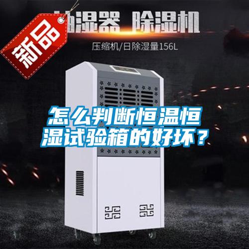 怎么判斷恒溫恒濕試驗箱的好壞？
