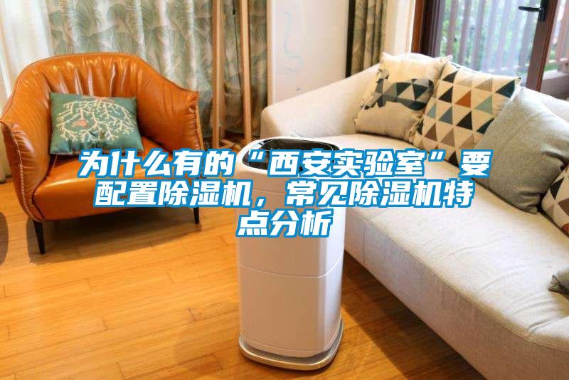 為什么有的“西安實驗室”要配置除濕機，常見除濕機特點分析