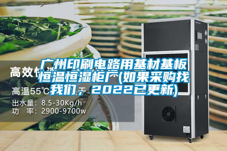 廣州印刷電路用基材基板恒溫恒濕柜廠(如果采購找我們，2022已更新)