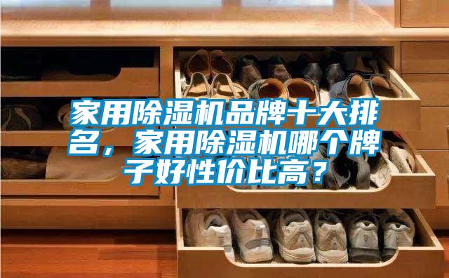 家用除濕機(jī)品牌十大排名，家用除濕機(jī)哪個(gè)牌子好性價(jià)比高？